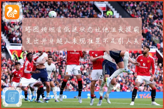塔图姆坦言低迷状态让他沮丧提前复出并非超人表现准星不足引人关赛场复盘：最新赛事动态与深度分析