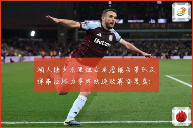 湖人缺少东里组合老詹能否带队反弹弗拉格力争终结连败赛场复盘：最新赛事动态与深度分析