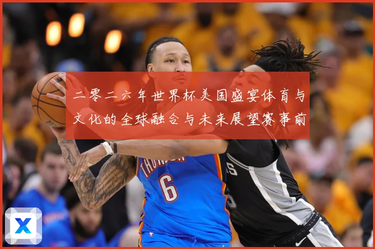 二零二六年世界杯美国盛宴体育与文化的全球融合与未来展望赛事前瞻：最新赛事动态与深度分析