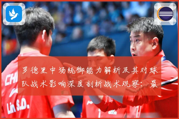 罗德里中场统御能力解析及其对球队战术影响深度剖析战术观察：最新赛事动态与深度分析