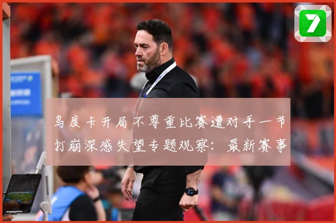 乌度卡开局不尊重比赛遭对手一节打崩深感失望专题观察：最新赛事动态与深度分析