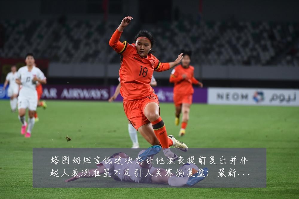 塔图姆坦言低迷状态让他沮丧提前复出并非超人表现准星不足引人关赛场复盘:最新赛事动态与深度分析