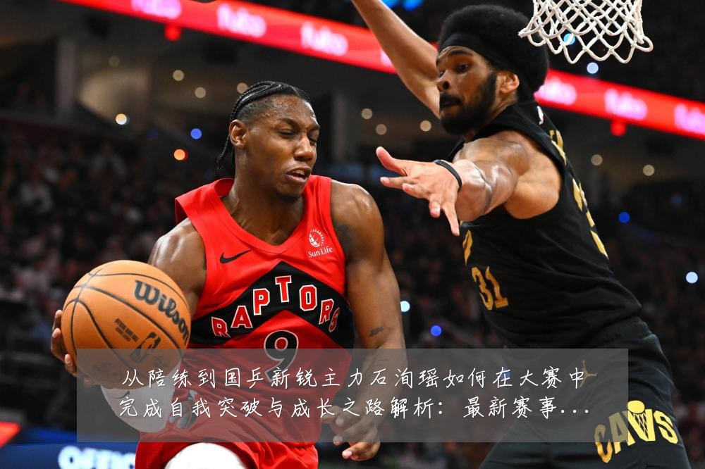 从陪练到国乒新锐主力石洵瑶如何在大赛中完成自我突破与成长之路解析:最新赛事动态与深度分析