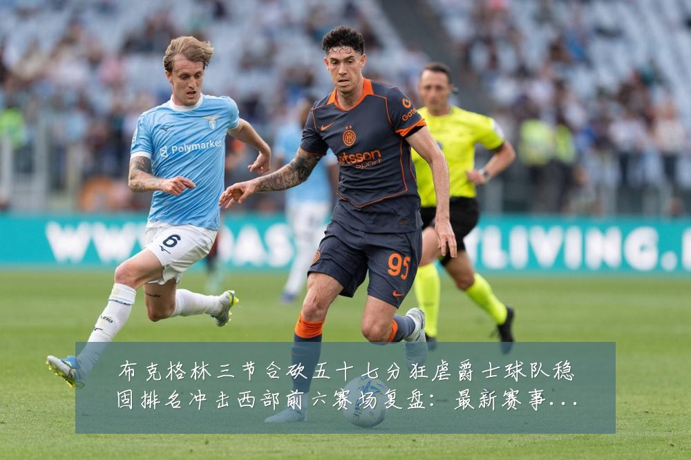 布克格林三节合砍五十七分狂虐爵士球队稳固排名冲击西部前六赛场复盘:最新赛事动态与深度分析