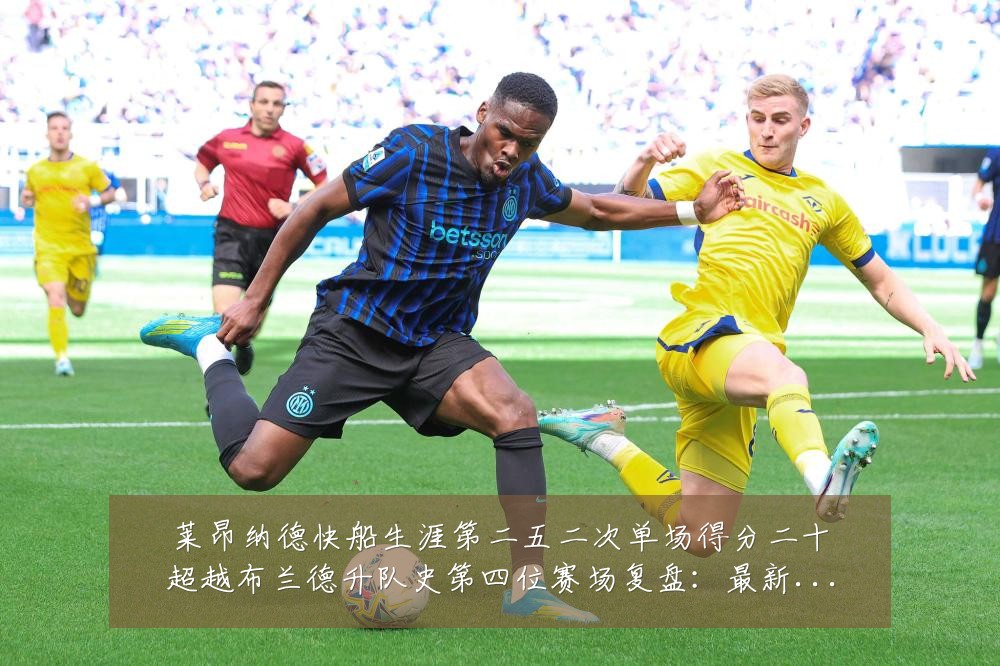 莱昂纳德快船生涯第二五二次单场得分二十超越布兰德升队史第四位赛场复盘:最新赛事动态与深度分析