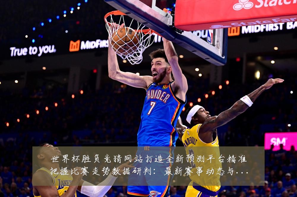世界杯胜负竞猜网站打造全新预测平台精准把握比赛走势数据研判:最新赛事动态与深度分析