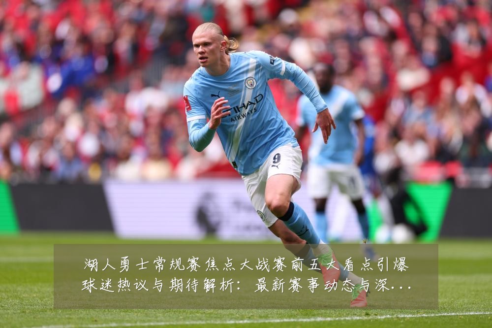 湖人勇士常规赛焦点大战赛前五大看点引爆球迷热议与期待解析:最新赛事动态与深度分析